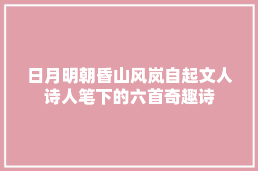 日月明朝昏山风岚自起文人诗人笔下的六首奇趣诗 日月明朝昏山风岚自起文人诗人笔下的六首奇趣诗