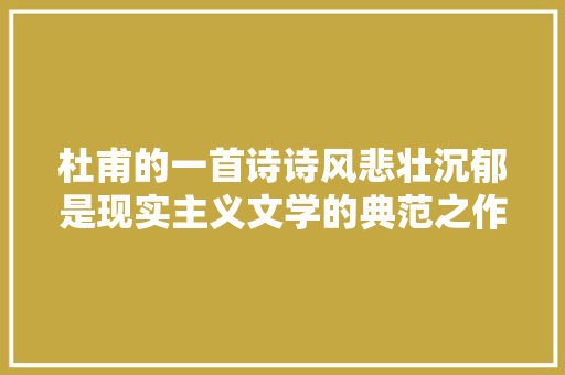 杜甫的一首诗诗风悲壮沉郁是现实主义文学的典范之作
