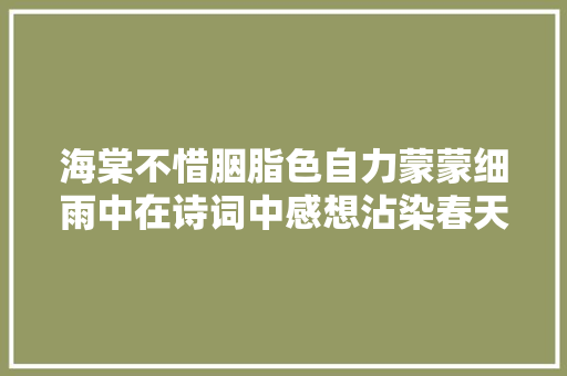 海棠不惜胭脂色自力蒙蒙细雨中在诗词中感想沾染春天里的严寒