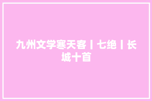 九州文学寒天客丨七绝丨长城十首