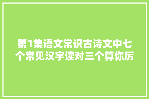 第1集语文常识古诗文中七个常见汉字读对三个算你厉害