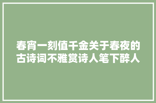春宵一刻值千金关于春夜的古诗词不雅赏诗人笔下醉人的春夜