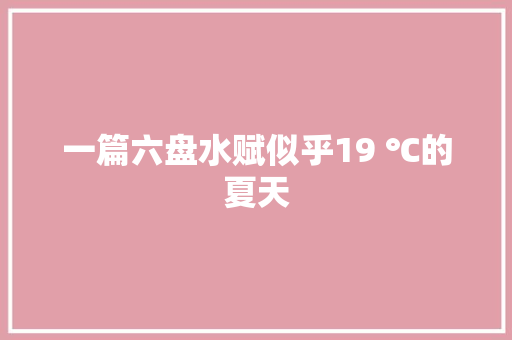 一篇六盘水赋似乎19 ℃的夏天