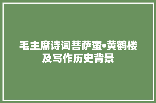 毛主席诗词菩萨蛮•黄鹤楼及写作历史背景