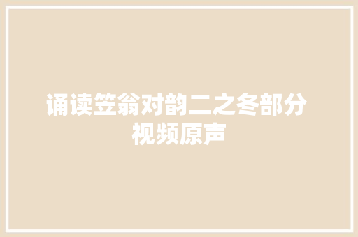 诵读笠翁对韵二之冬部分 视频原声 诵读笠翁对韵二之冬部分 视频原声