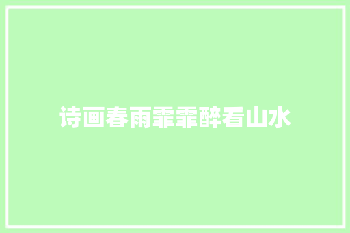 诗画春雨霏霏醉看山水