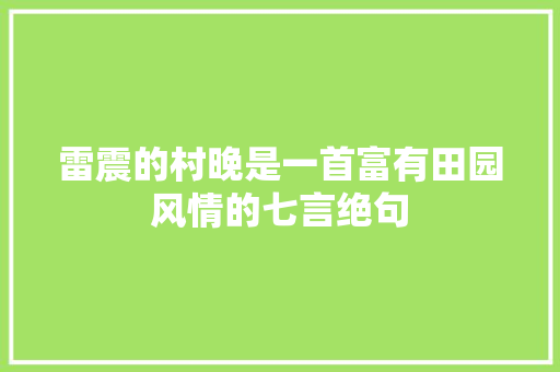 雷震的村晚是一首富有田园风情的七言绝句