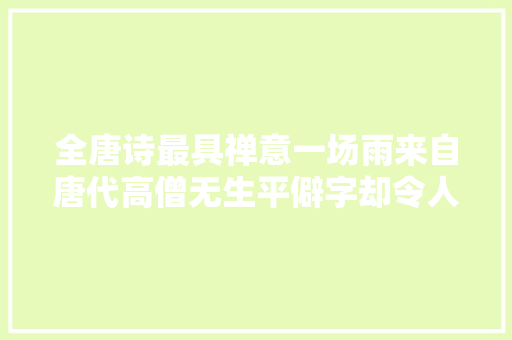全唐诗最具禅意一场雨来自唐代高僧无生平僻字却令人不解