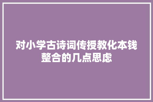对小学古诗词传授教化本钱整合的几点思虑