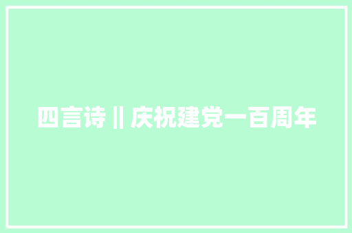 四言诗‖庆祝建党一百周年 四言诗‖庆祝建党一百周年