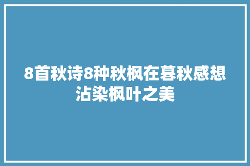 8首秋诗8种秋枫在暮秋感想沾染枫叶之美