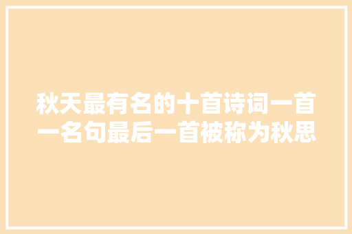 秋天最有名的十首诗词一首一名句最后一首被称为秋思之祖
