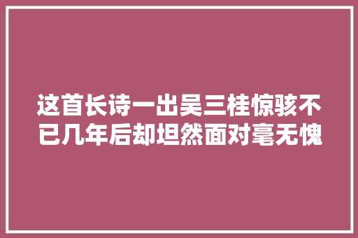 这首长诗一出吴三桂惊骇不已几年后却坦然面对毫无愧意