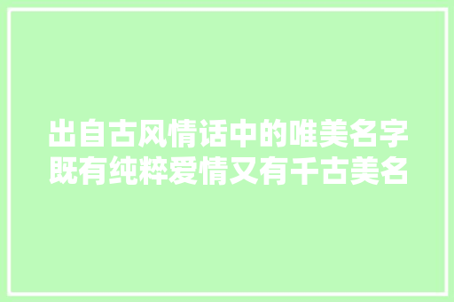 出自古风情话中的唯美名字既有纯粹爱情又有千古美名