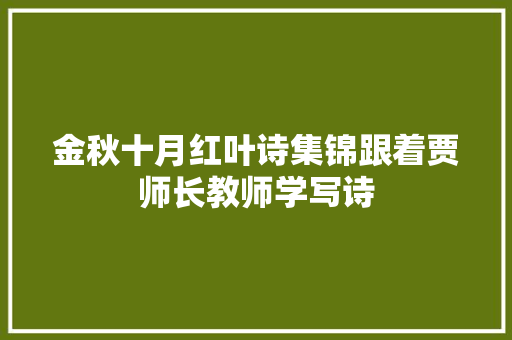 金秋十月红叶诗集锦跟着贾师长教师学写诗 金秋十月红叶诗集锦跟着贾师长教师学写诗