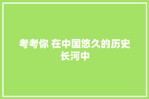 考考你 在中国悠久的历史长河中