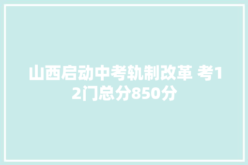 山西启动中考轨制改革 考12门总分850分