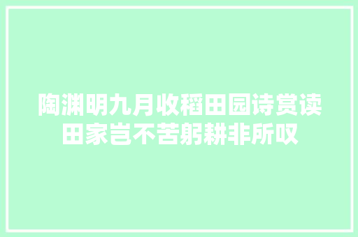 陶渊明九月收稻田园诗赏读田家岂不苦躬耕非所叹