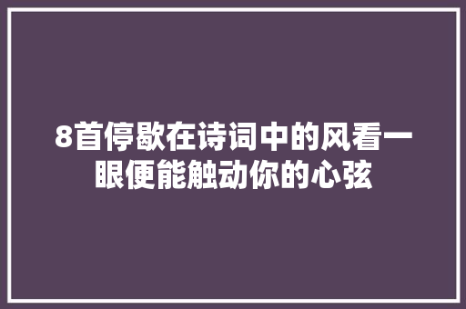 8首停歇在诗词中的风看一眼便能触动你的心弦