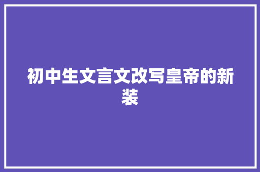初中生文言文改写皇帝的新装