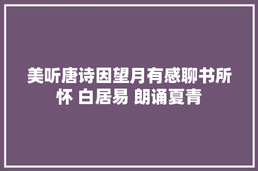 美听唐诗因望月有感聊书所怀 白居易 朗诵夏青