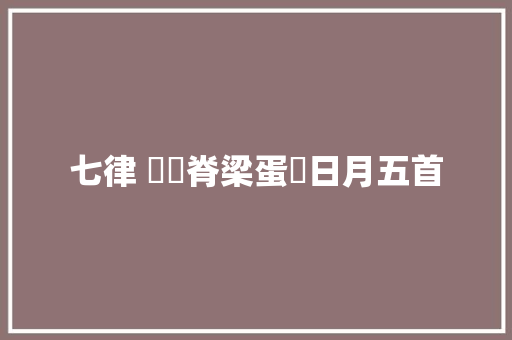 七律 鐵鑄脊梁蛋擔日月五首