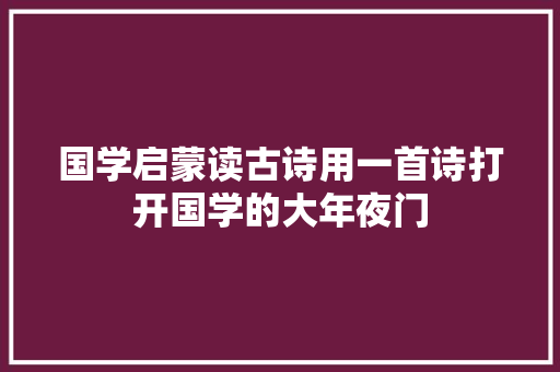 国学启蒙读古诗用一首诗打开国学的大年夜门 国学启蒙读古诗用一首诗打开国学的大年夜门