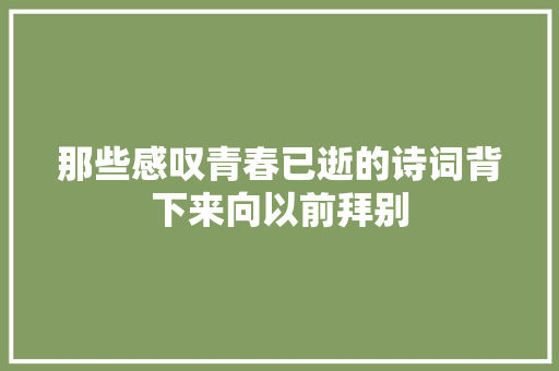 那些感叹青春已逝的诗词背下来向以前拜别