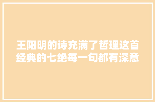 王阳明的诗充满了哲理这首经典的七绝每一句都有深意