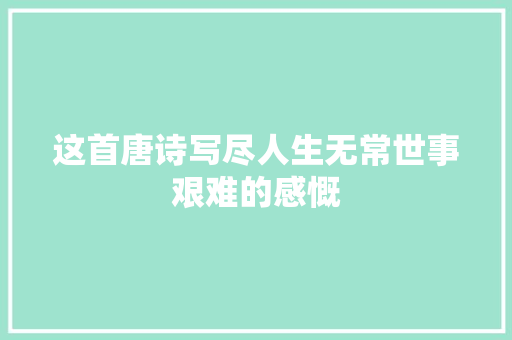 这首唐诗写尽人生无常世事艰难的感慨