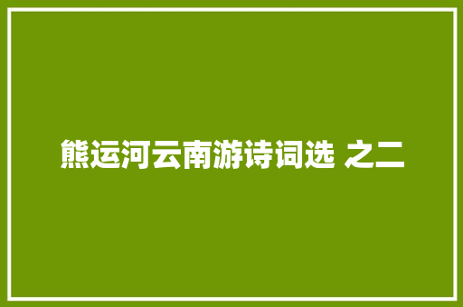 熊运河云南游诗词选 之二