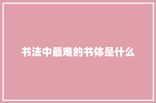 书法中最难的书体是什么