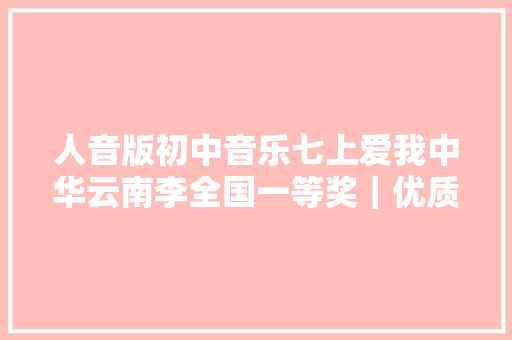 人音版初中音乐七上爱我中华云南李全国一等奖|优质课 人音版初中音乐七上爱我中华云南李全国一等奖|优质课