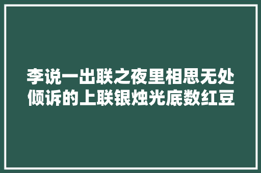 李说一出联之夜里相思无处倾诉的上联银烛光底数红豆求下联
