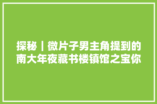 探秘｜微片子男主角提到的南大年夜藏书楼镇馆之宝你理解吗