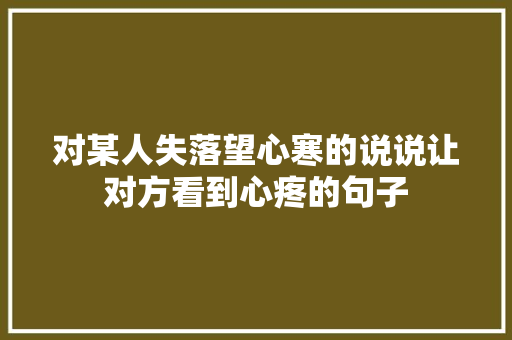 对某人失落望心寒的说说让对方看到心疼的句子