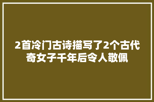 2首冷门古诗描写了2个古代奇女子千年后令人敬佩