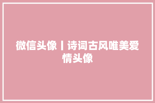 微信头像丨诗词古风唯美爱情头像