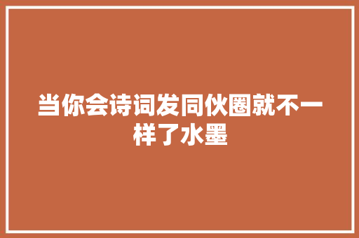 当你会诗词发同伙圈就不一样了水墨