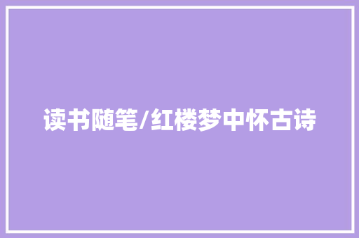 读书随笔/红楼梦中怀古诗