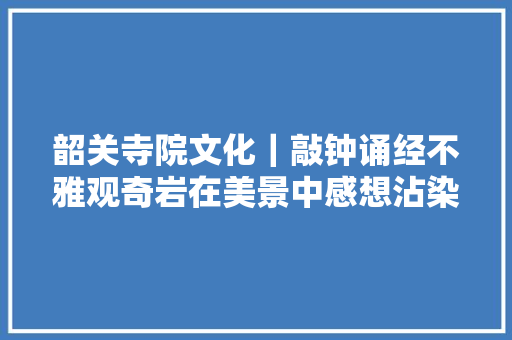 韶关寺院文化｜敲钟诵经不雅观奇岩在美景中感想沾染道教文化