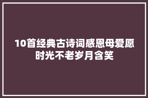 10首经典古诗词感恩母爱愿时光不老岁月含笑