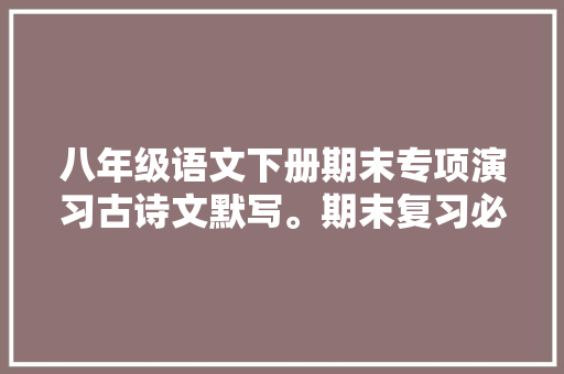 八年级语文下册期末专项演习古诗文默写。期末复习必备