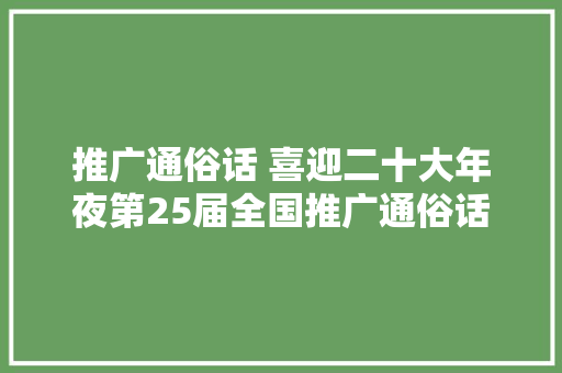 推广通俗话 喜迎二十大年夜第25届全国推广通俗话宣传周倡议书