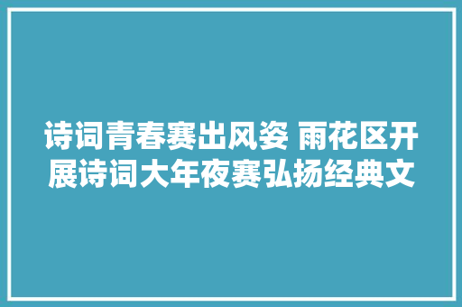诗词青春赛出风姿 雨花区开展诗词大年夜赛弘扬经典文化