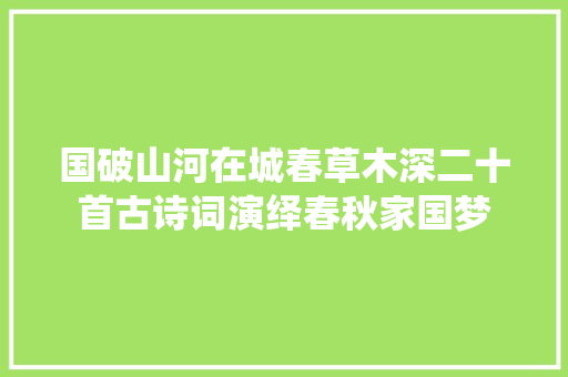 国破山河在城春草木深二十首古诗词演绎春秋家国梦