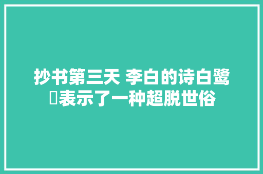 抄书第三天 李白的诗白鹭鶿表示了一种超脱世俗