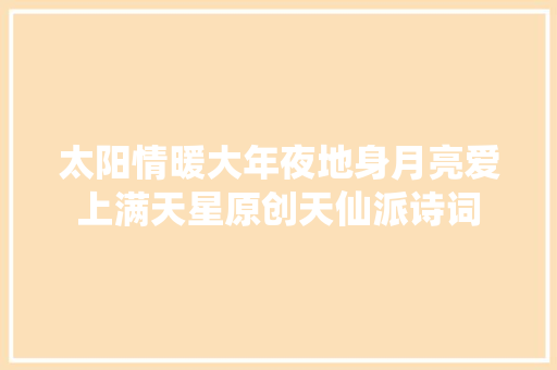 太阳情暖大年夜地身月亮爱上满天星原创天仙派诗词