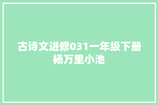 古诗文进修031一年级下册杨万里小池 古诗文进修031一年级下册杨万里小池