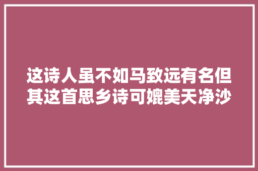 这诗人虽不如马致远有名但其这首思乡诗可媲美天净沙秋思